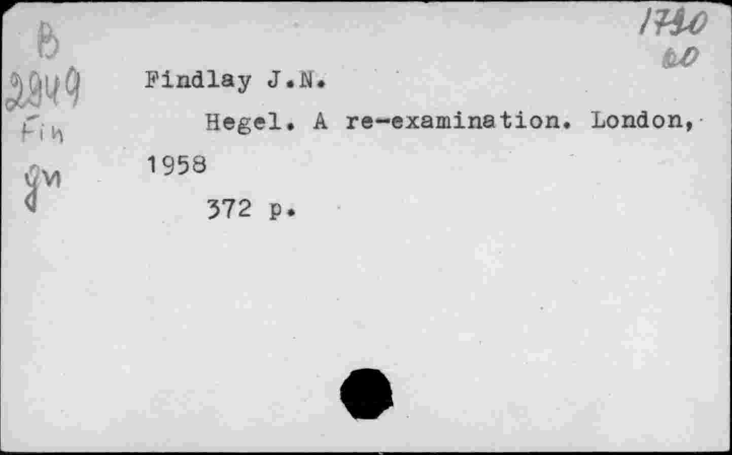 ﻿1Ш
ы>
Findlay J.N»
Hegel. A re-examination. London, 1958
572 p.